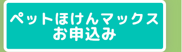 ペットほけんマックス
お申込み