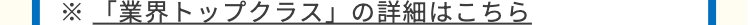※「業界トップクラス」の詳細はこちら