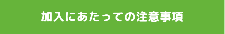 加入にあたっての注意事項