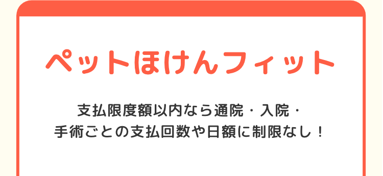 ペットほけんフィット
支払限度額以内なら通院・入院・
手術ごとの支払回数や日額に制限なし!