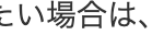 い場合は、