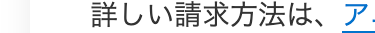 詳しい請求方法は、 ア