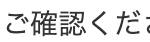 ご確認くだ