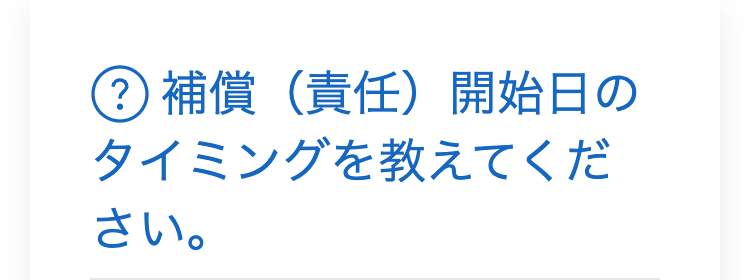 ? 補償(責任) 開始日の
タイミングを教えてくだ
さい。
