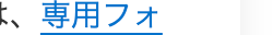 は、専用フォ