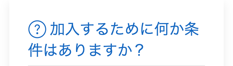 ?加入するために何か条
件はありますか?