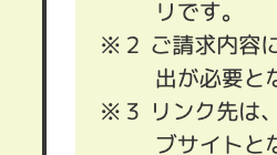 リです。
※2 ご請求内容に
出が必要とな
※3 リンク先は、
ブサイトとな