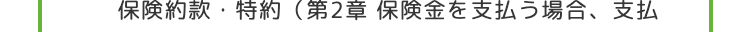 保険約款・特約 (第2章 保険金を支払う場合、 支払