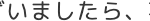“いましたら、