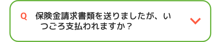 Q 保険金請求書類を送りましたが、い
つごろ支払われますか?
>