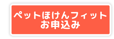 | ペットほけんフィット
お申込み